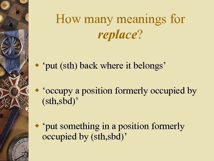 How many meanings for replace? w ‘put (sth) back where it belongs’ w ‘occupy