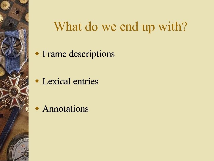 What do we end up with? w Frame descriptions w Lexical entries w Annotations