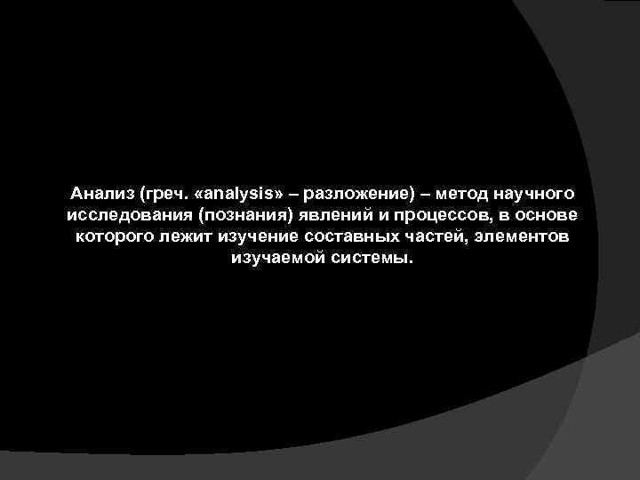 Анализ (греч. «analysis» – разложение) – метод научного исследования (познания) явлений и процессов, в