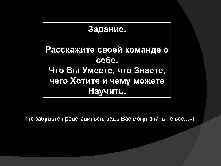 Задание. Расскажите своей команде о себе. Что Вы Умеете, что Знаете, чего Хотите и