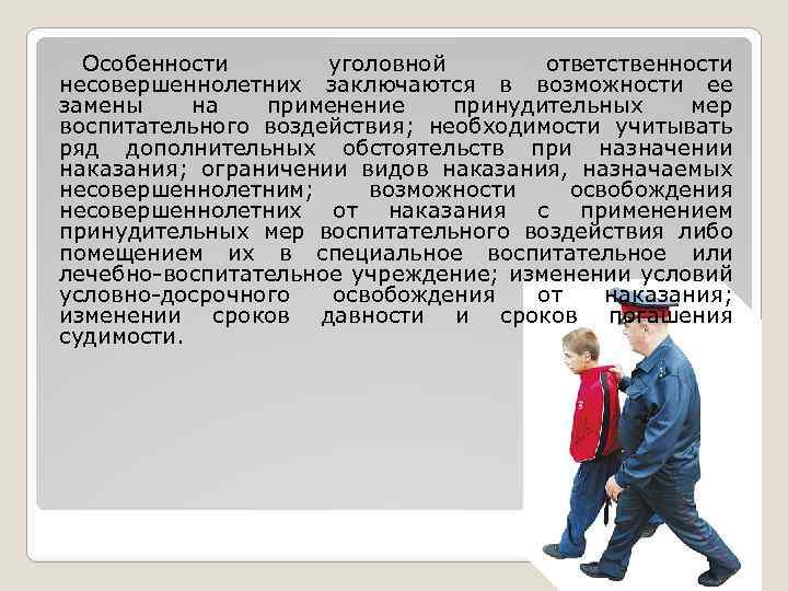 Особенности уголовной ответственности несовершеннолетних заключаются в возможности ее замены на применение принудительных мер воспитательного