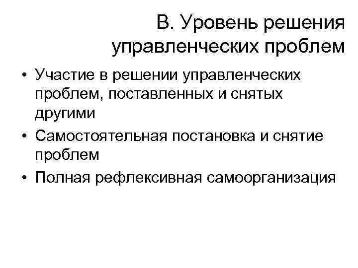 В. Уровень решения управленческих проблем • Участие в решении управленческих проблем, поставленных и снятых
