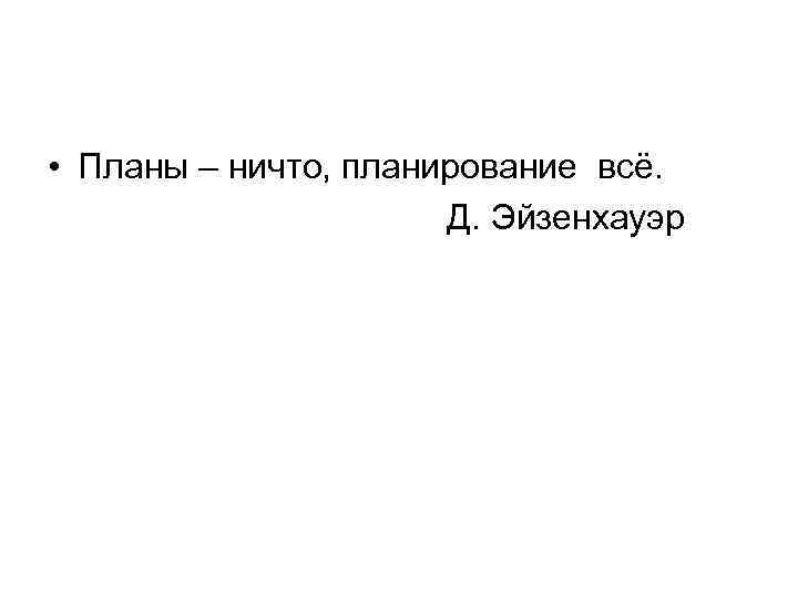  • Планы – ничто, планирование всё. Д. Эйзенхауэр 