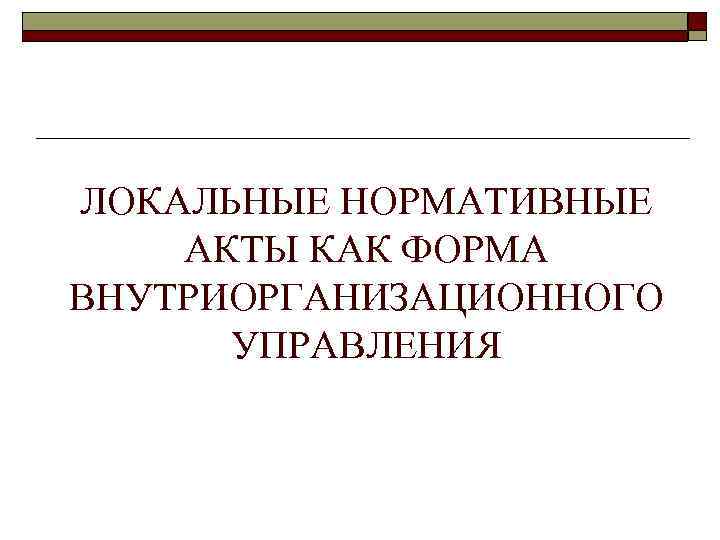 ЛОКАЛЬНЫЕ НОРМАТИВНЫЕ АКТЫ КАК ФОРМА ВНУТРИОРГАНИЗАЦИОННОГО УПРАВЛЕНИЯ 