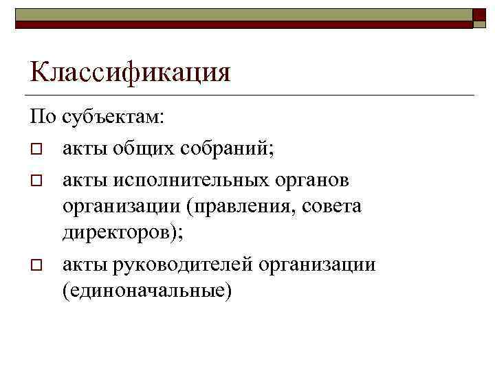 Классификация По субъектам: o акты общих собраний; o акты исполнительных органов организации (правления, совета