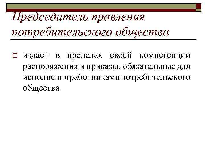 Председатель правления потребительского общества o издает в пределах своей компетенции распоряжения и приказы, обязательные