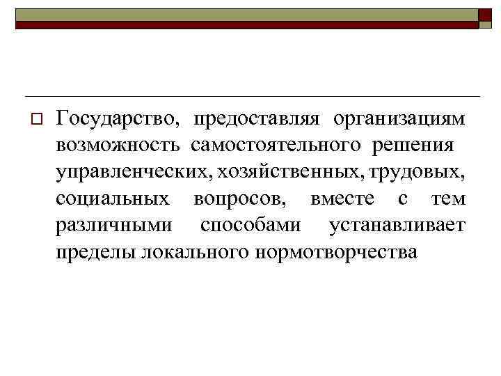 o Государство, предоставляя организациям возможность самостоятельного решения управленческих, хозяйственных, трудовых, социальных вопросов, вместе с