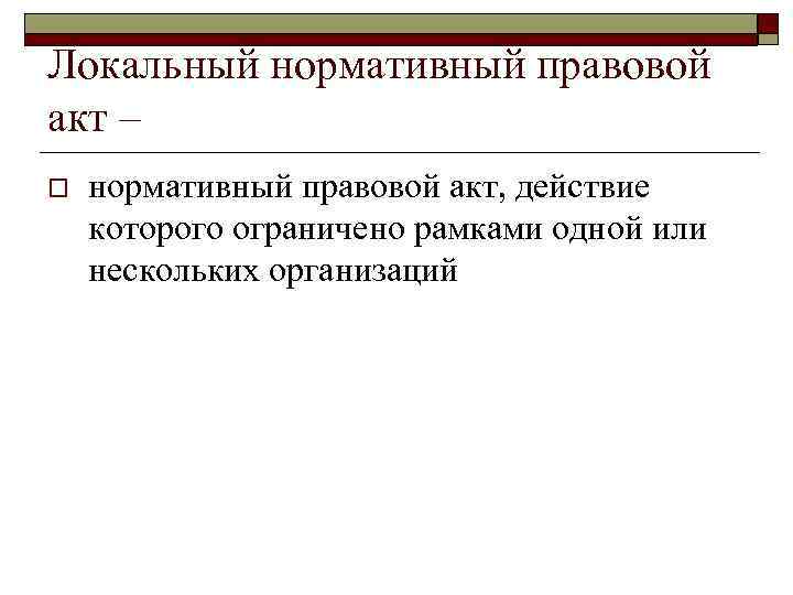 Локальный нормативный правовой акт – o нормативный правовой акт, действие которого ограничено рамками одной