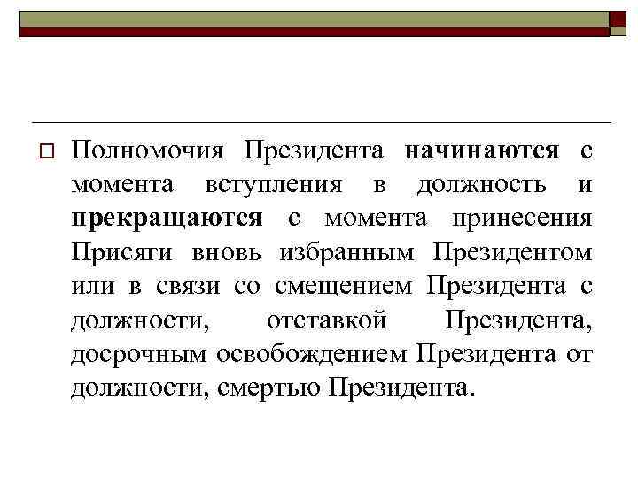 o Полномочия Президента начинаются с момента вступления в должность и прекращаются с момента принесения