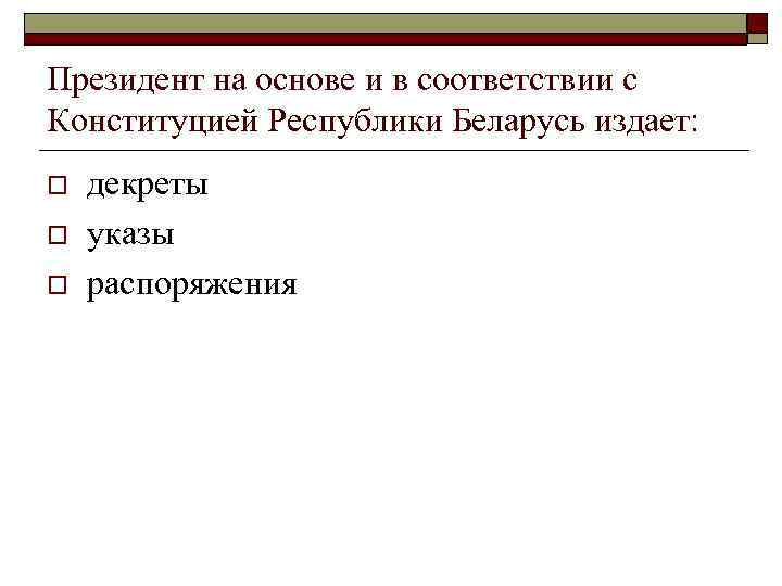 Президент на основе и в соответствии с Конституцией Республики Беларусь издает: o o o