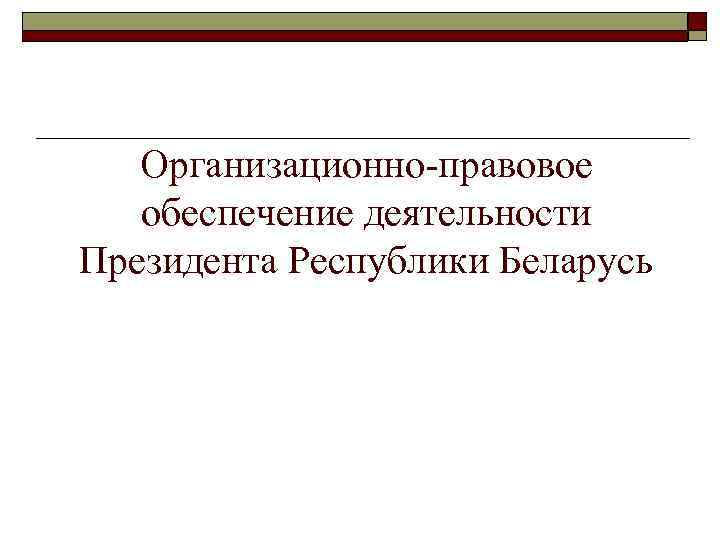 Организационно-правовое обеспечение деятельности Президента Республики Беларусь 