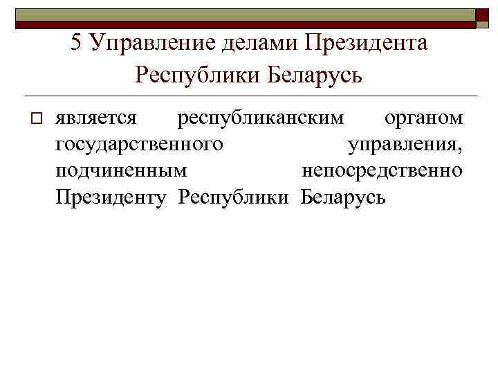 5 Управление делами Президента Республики Беларусь o является республиканским органом государственного управления, подчиненным непосредственно