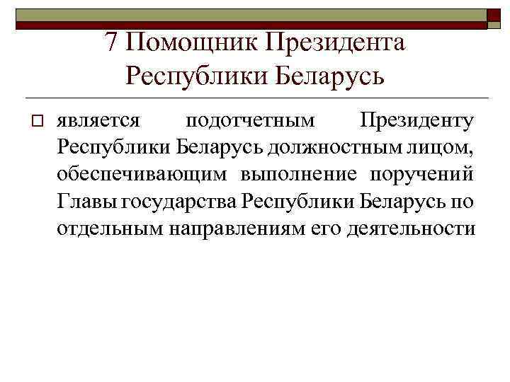 7 Помощник Президента Республики Беларусь o является подотчетным Президенту Республики Беларусь должностным лицом, обеспечивающим