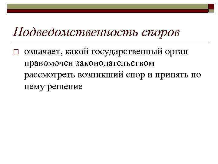 Подведомственность споров o означает, какой государственный орган правомочен законодательством рассмотреть возникший спор и принять
