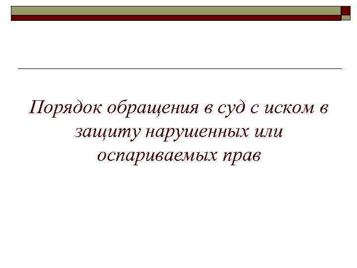 Порядок обращения в суд с иском в защиту нарушенных или оспариваемых прав 
