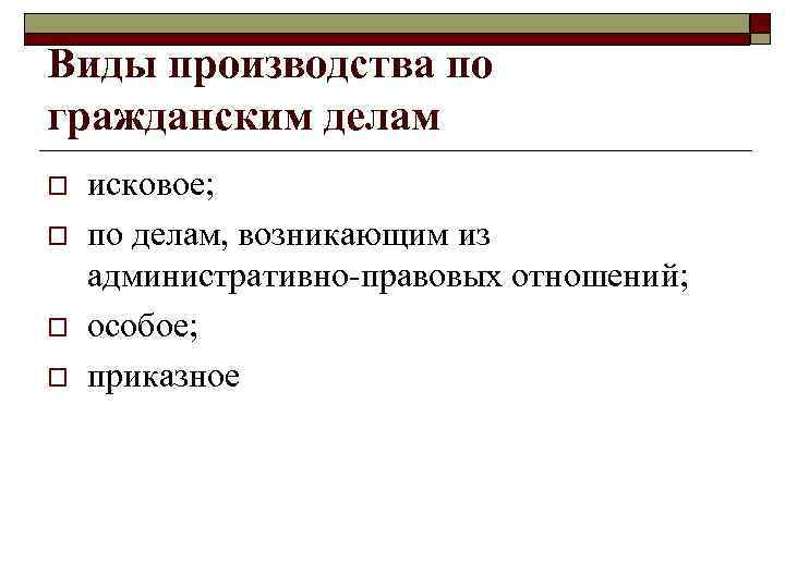 Виды производства по гражданским делам o o исковое; по делам, возникающим из административно-правовых отношений;