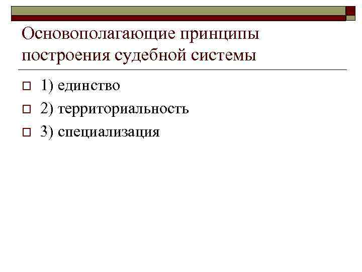 Основополагающие принципы построения судебной системы o o o 1) единство 2) территориальность 3) специализация