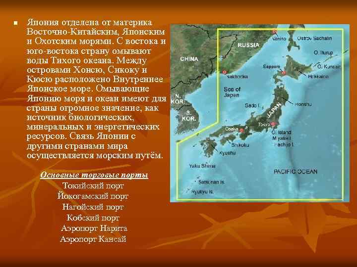 n Япония отделена от материка Восточно-Китайским, Японским и Охотским морями. С востока и юго-востока