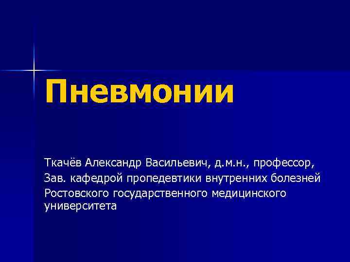 Пневмонии Ткачёв Александр Васильевич, д. м. н. , профессор, Зав. кафедрой пропедевтики внутренних болезней