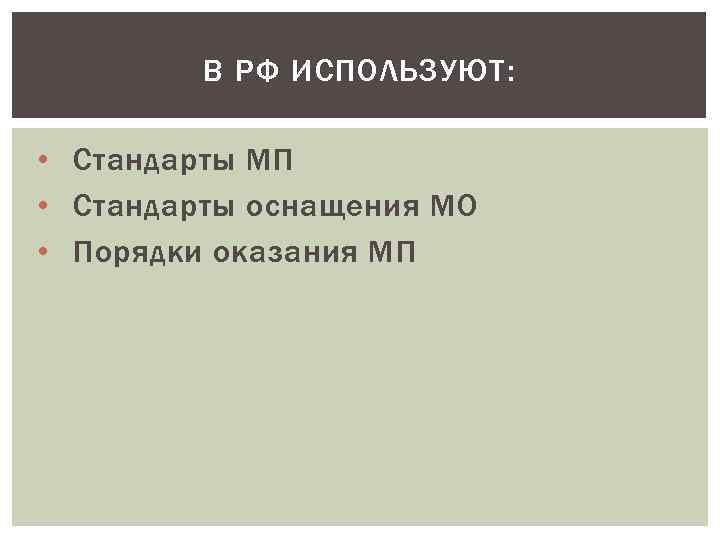 В РФ ИСПОЛЬЗУЮТ: • Стандарты МП • Стандарты оснащения МО • Порядки оказания МП