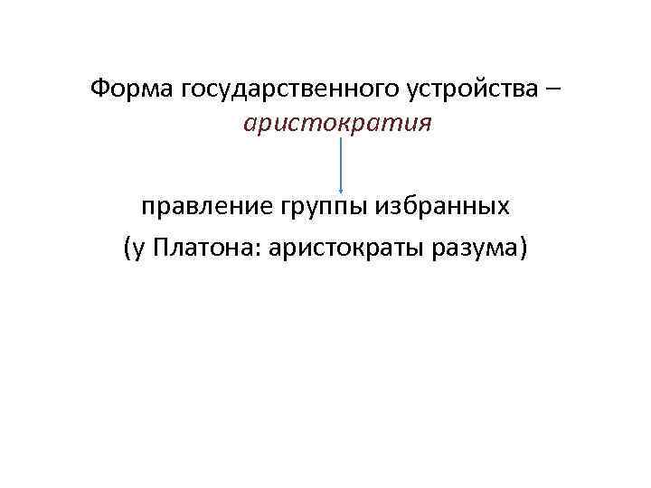  Форма государственного устройства – аристократия правление группы избранных (у Платона: аристократы разума) 