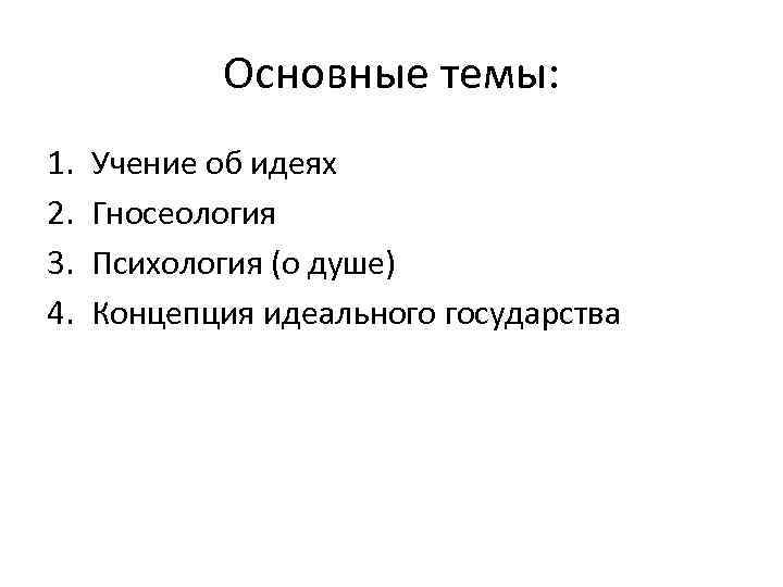 Основные темы: 1. 2. 3. 4. Учение об идеях Гносеология Психология (о душе) Концепция