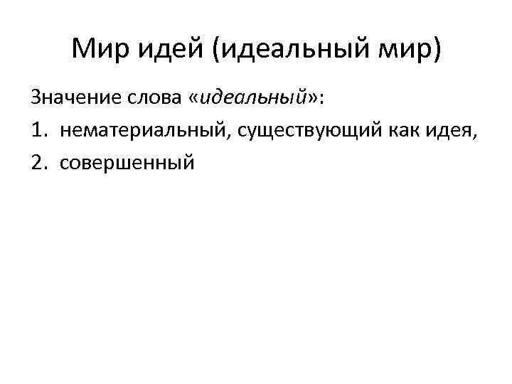 Мир идей (идеальный мир) Значение слова «идеальный» : 1. нематериальный, существующий как идея, 2.