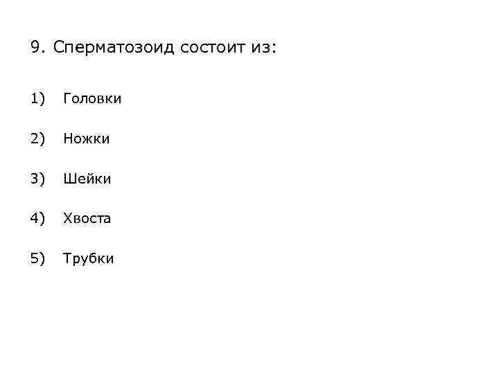 9. Сперматозоид состоит из: 1) Головки 2) Ножки 3) Шейки 4) Хвоста 5) Трубки