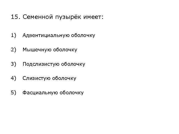 15. Семенной пузырёк имеет: 1) Адвентициальную оболочку 2) Мышечную оболочку 3) Подслизистую оболочку 4)