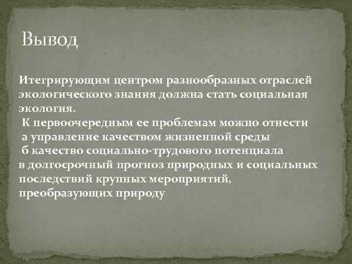 Вывод Итегрирующим центром разнообразных отраслей экологического знания должна стать социальная экология. К первоочередным ее