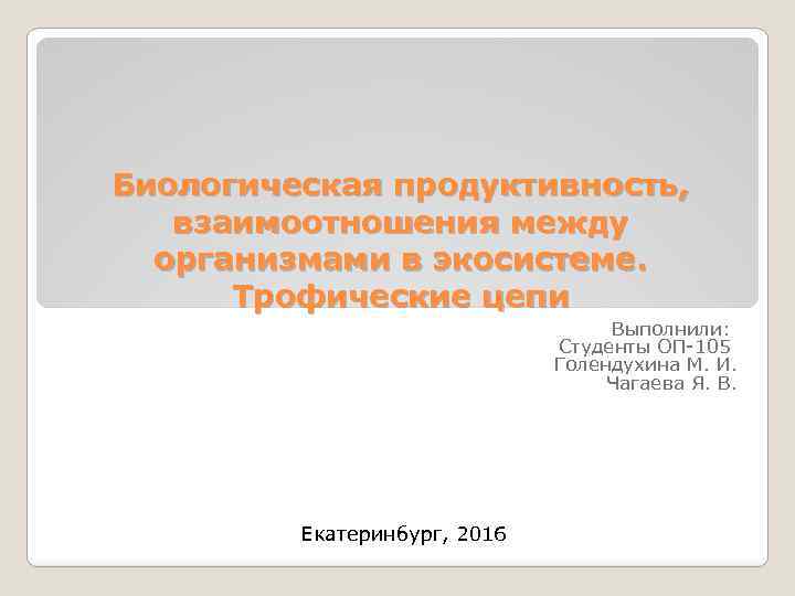 Биологическая продуктивность, взаимоотношения между организмами в экосистеме. Трофические цепи Выполнили: Студенты ОП-105 Голендухина М.