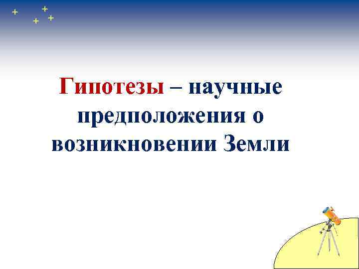 Гипотезы – научные предположения о возникновении Земли 