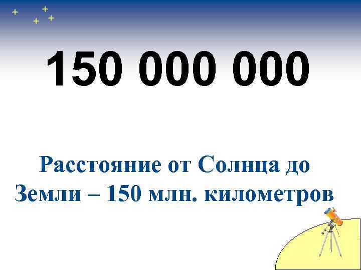 150 000 Расстояние от Солнца до Земли – 150 млн. километров 