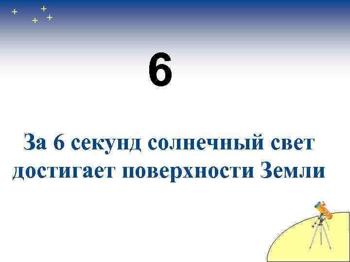 6 За 6 секунд солнечный свет достигает поверхности Земли 