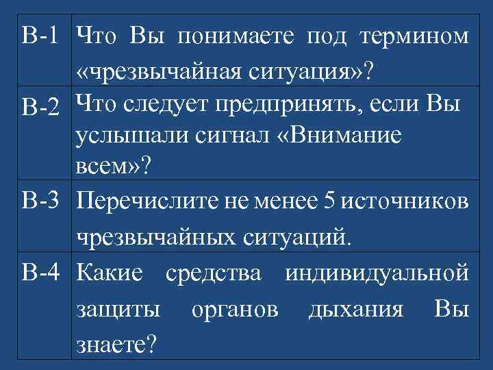 В-1 Что Вы понимаете под термином «чрезвычайная ситуация» ? В-2 Что следует предпринять, если