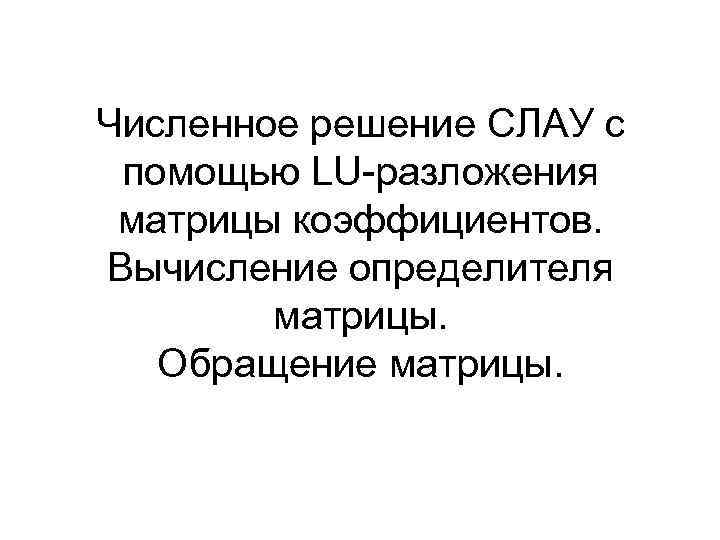 Численное решение СЛАУ с помощью LU-разложения матрицы коэффициентов. Вычисление определителя матрицы. Обращение матрицы. 