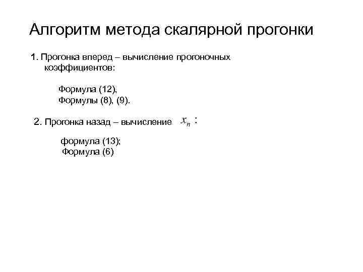 Алгоритм метода скалярной прогонки 1. Прогонка вперед – вычисление прогоночных коэффициентов: Формула (12), Формулы