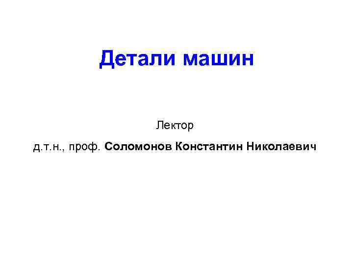 Детали машин Лектор д. т. н. , проф. Соломонов Константин Николаевич 