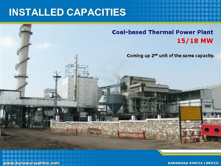  INSTALLED CAPACITIES Coal-based Thermal Power Plant 15/18 MW Coming up 2 nd unit