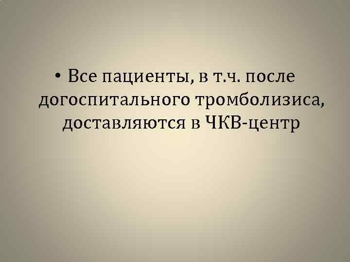  • Все пациенты, в т. ч. после догоспитального тромболизиса, доставляются в ЧКВ-центр 
