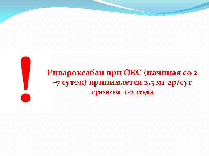 Ривароксабан при ОКС (начиная со 2 -7 суток) принимается 2, 5 мг 2 р/сут
