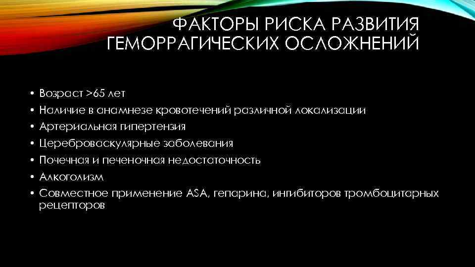 ФАКТОРЫ РИСКА РАЗВИТИЯ ГЕМОРРАГИЧЕСКИХ ОСЛОЖНЕНИЙ • Возраст >65 лет • Наличие в анамнезе кровотечений