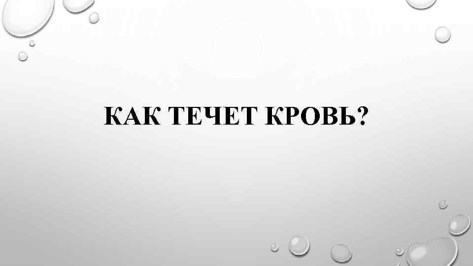 КАК ТЕЧЕТ КРОВЬ? 