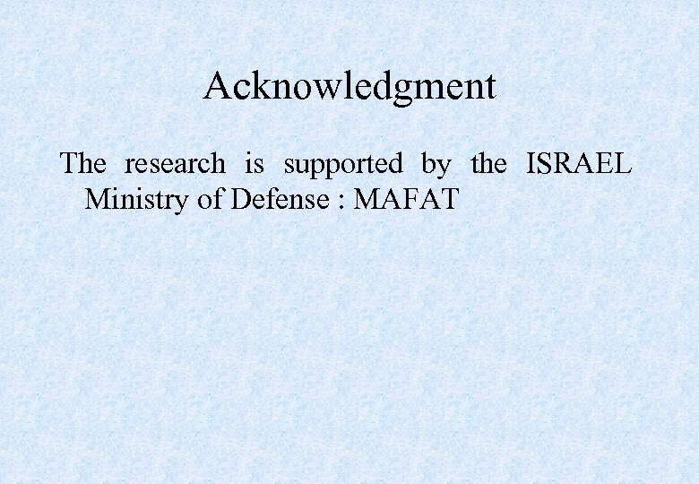 Acknowledgment The research is supported by the ISRAEL Ministry of Defense : MAFAT 