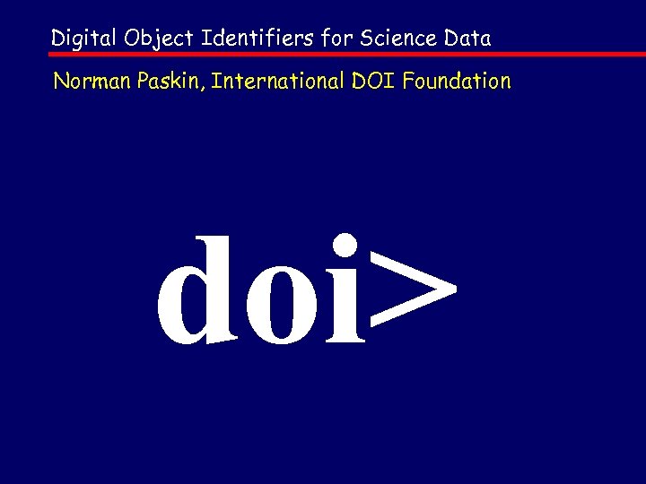 Digital Object Identifiers for Science Data Norman Paskin, International DOI Foundation doi> 