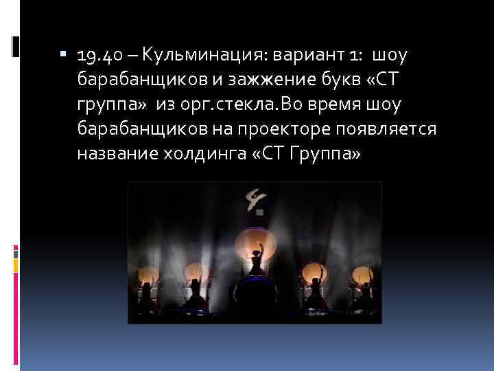  19. 40 – Кульминация: вариант 1: шоу барабанщиков и зажжение букв «СТ группа»