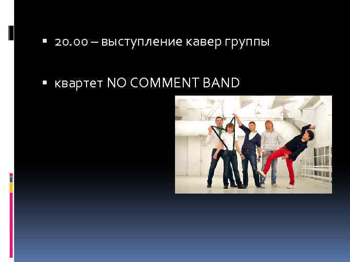  20. 00 – выступление кавер группы квартет NO COMMENT BAND 