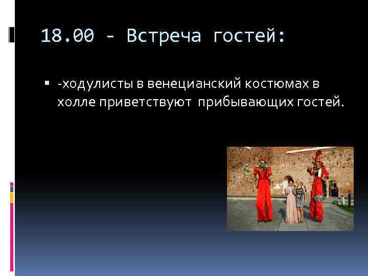 18. 00 - Встреча гостей: -ходулисты в венецианский костюмах в холле приветствуют прибывающих гостей.