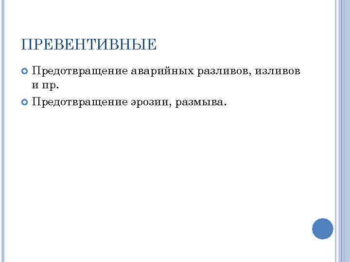 ПРЕВЕНТИВНЫЕ Предотвращение аварийных разливов, изливов и пр. Предотвращение эрозии, размыва. 