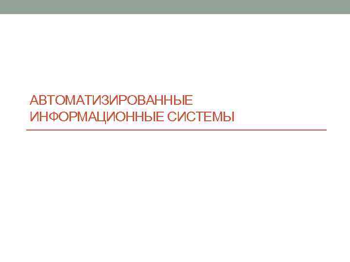 АВТОМАТИЗИРОВАННЫЕ ИНФОРМАЦИОННЫЕ СИСТЕМЫ 